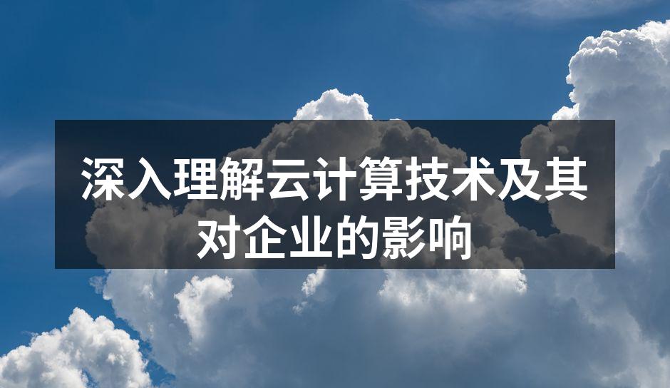 深入理解云计算技术及其对企业的影响
