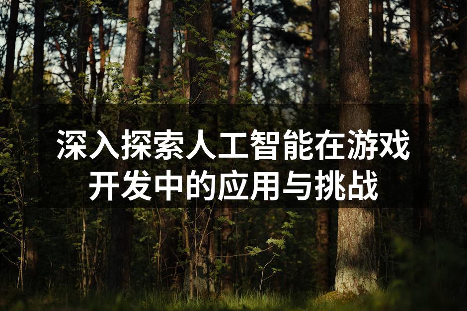 深入探索人工智能在游戏开发中的应用与挑战