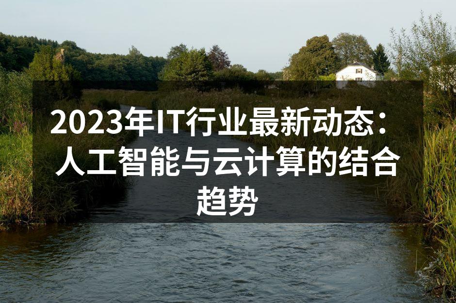 2023年IT行业最新动态:人工智能与云