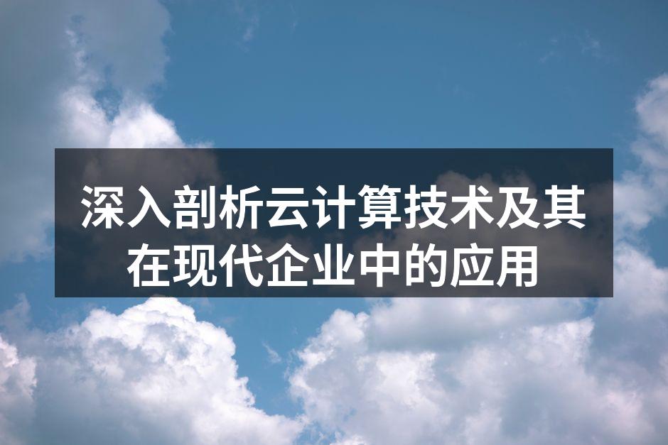 深入剖析云计算技术及其在现代企业中的应用