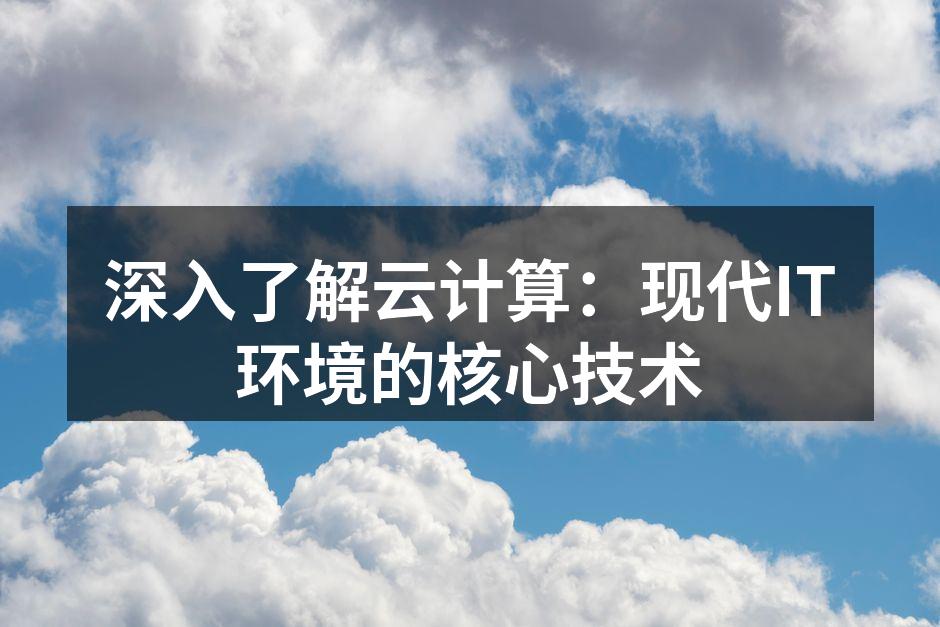 深入了解云计算:现代IT环境的核心技术
