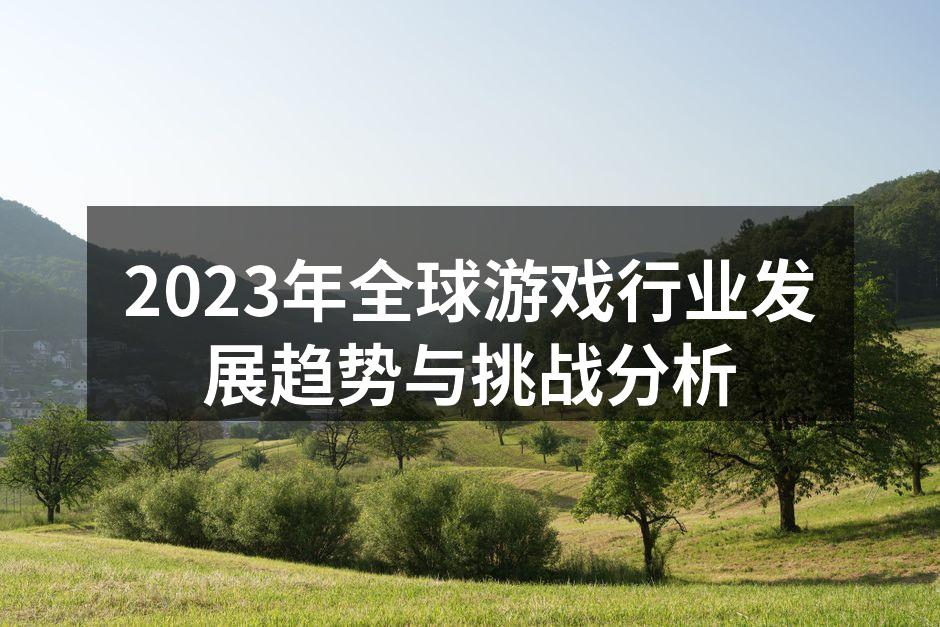2023年全球游戏行业发展趋势与挑战分析