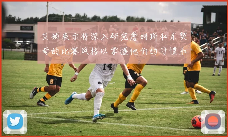 艾顿表示将深入研究詹姆斯和东契奇的比赛风格以掌握他们的习惯和偏好