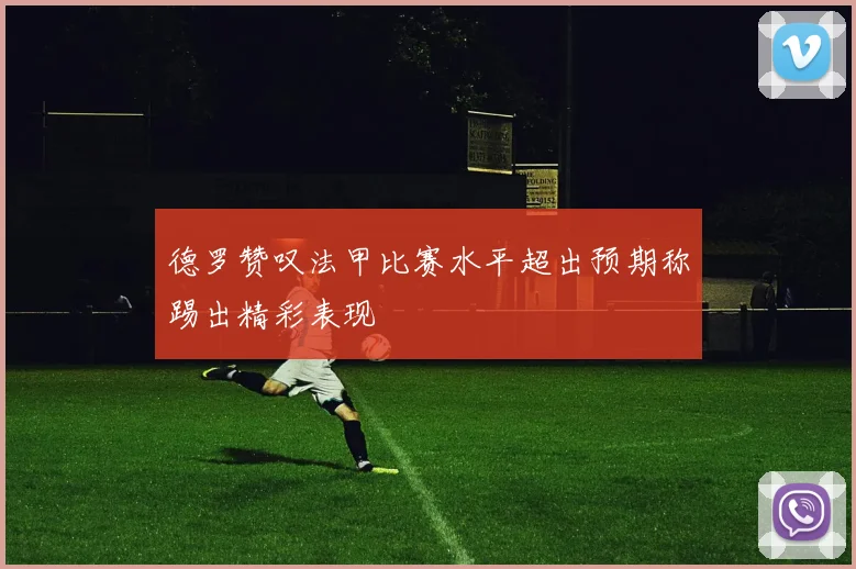 德罗赞叹法甲比赛水平超出预期称踢出精彩表现