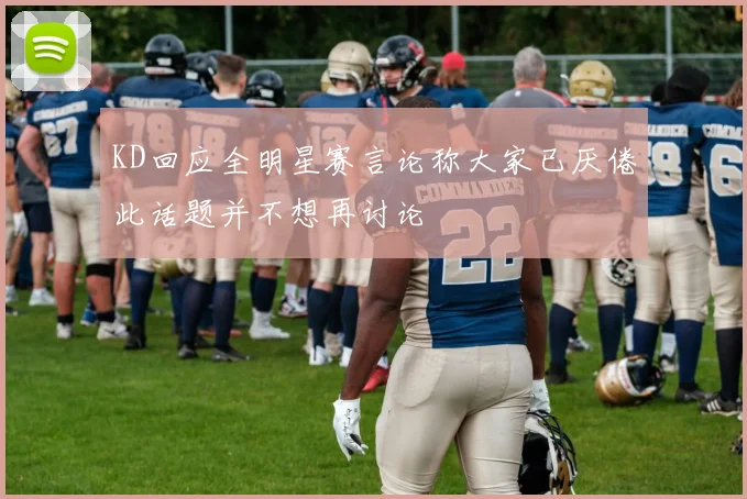 KD回应全明星赛言论称大家已厌倦此话题并不想再讨论