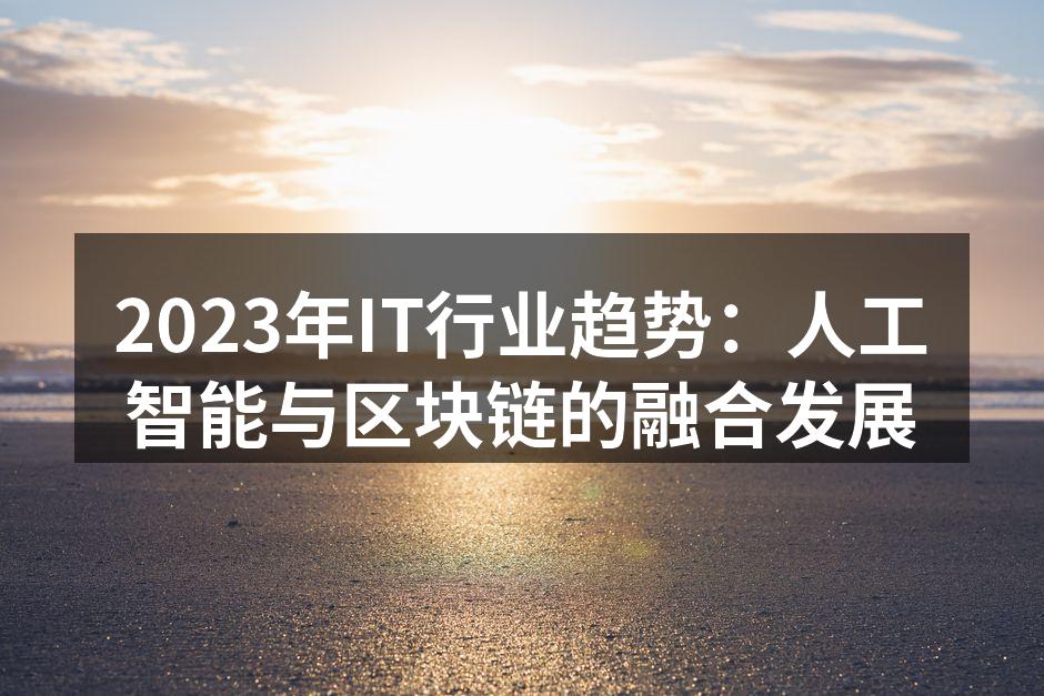2023年IT行业趋势:人工智能与区块链的融合发展